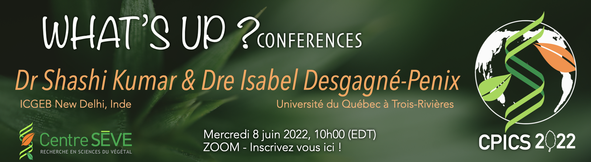 What's up conferences 8 Juin à 10 am avec Dr. Shashi Kumar de l'International Centre for Genetic Engineering and Biotechnology à l'India, et la Dre. Isabel Desgagné-Penix, l'Université du Québec à Trois-Rivières